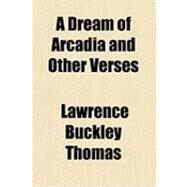 A Dream of Arcadia and Other Verses by Thomas, Lawrence Buckley, 9781154487572
