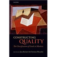 Constructing Quality The Classification of Goods in Markets by Beckert, Jens; Musselin, Christine, 9780199677573