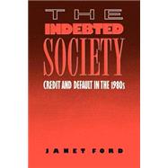 The Indebted Society: Credit and Default in the 1980s by Ford,Janet, 9780415007573