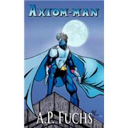 Axiom-man [the Axiom-man Saga, Book 1) : A Superhero Novel by Fuchs, A. P., 9781897217573
