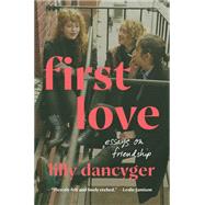 First Love Essays on Friendship by Dancyger, Lilly, 9780593447574