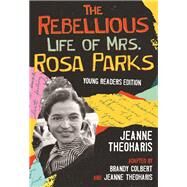 The Rebellious Life of Mrs. Rosa Parks (Adapted for Young People) by Theoharis, Jeanne; Colbert, Brandy; Theoharis, Jeanne, 9780807067574