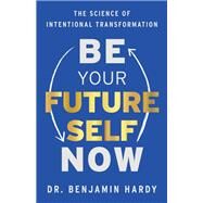 Be Your Future Self Now The Science of Intentional Transformation by Hardy, Benjamin, 9781401967574