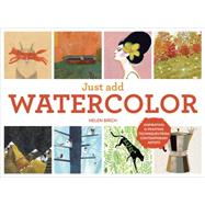 Just Add Watercolor Inspiration and Painting Techniques from Contemporary Artists by Birch, Helen, 9781607747574