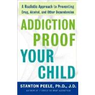 Addiction Proof Your Child A Realistic Approach to Preventing Drug, Alcohol, and Other Dependencies by Peele, Stanton, 9780307237576