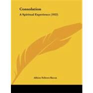 Consolation : A Spiritual Experience (1922) by Bacon, Albion Fellows, 9781104637576
