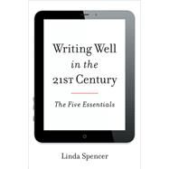 Writing Well in the 21st Century The Five Essentials by Spencer, Linda, 9781442227576