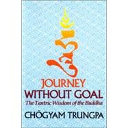 Journey Without Goal The Tantric Wisdom of the Buddha by Trungpa, Chgyam, 9781570627576
