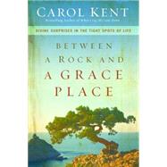 Between a Rock and a Grace Place by Kent, Carol, 9780310337577