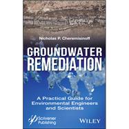 Groundwater Remediation A Practical Guide for Environmental Engineers and Scientists by Cheremisinoff, Nicholas P., 9781119407577