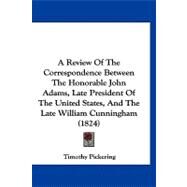 A Review of the Correspondence Between the Honorable John Adams, Late President of the United States, and the Late William Cunningham by Pickering, Timothy, 9781120227577