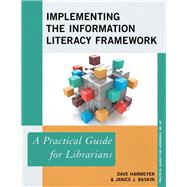 Implementing the Information Literacy Framework A Practical Guide for Librarians by Harmeyer, Dave; Baskin, Janice J.; Jacobson, Trudi E., 9781538107577