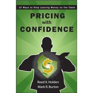 Pricing with Confidence 10 Ways to Stop Leaving Money on the Table by Holden, Reed K.; Burton, Mark R., 9780470197578