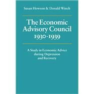 The Economic Advisory Council, 1930–1939: A Study in Economic Advice during Depression and Recovery by Susan Howson , Donald Winch, 9780521057578