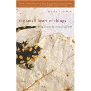 The Small Heart of Things: Being at Home in a Beckoning World by Hoffman, Julian, 9780820347578
