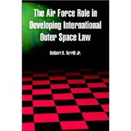 The Air Force Role In Developing International Outer Space Law by Terrill, Delbert, R., Jr., 9781410217578