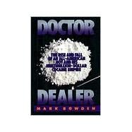 Doctor Dealer The Rise and Fall of an All-American Boy and His Multimillion-Dollar Cocaine Empire by Bowden, Mark, 9780802137579