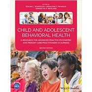 Child and Adolescent Behavioral Health : A Resource for Advanced Practice Psychiatric and Primary Care Practitioners in Nursing by Yearwood, Edilma L.; Pearson, Geraldine S.; Newland, Jamesetta A., 9781119487579