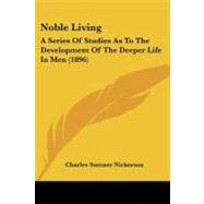Noble Living : A Series of Studies As to the Development of the Deeper Life in Men (1896) by Nickerson, Charles Sumner, 9781437107579