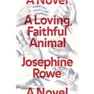 A Loving, Faithful Animal A Novel by Rowe, Josephine, 9781936787579