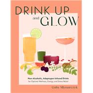 Drink Up and Glow Non-Alcoholic, Adaptogen-Infused Drinks for Optimal Wellness, Energy, and Stress Relief by Mlynarczyk, Gaby, 9780760387580