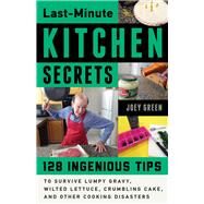 Last-Minute Kitchen Secrets 128 Ingenious Tips to Survive Lumpy Gravy, Wilted Lettuce, Crumbling Cake, and Other Cooking Disasters by Green, Joey, 9780912777580