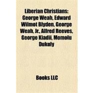 Liberian Christians : George Weah, Edward Wilmot Blyden, George Weah, Jr. , Alfred Reeves, George Kiadii, Momolu Dukuly by , 9781157377580