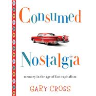 Consumed Nostalgia by Cross, Gary, 9780231167581