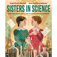 Sisters in Science Marie Curie, Bronia Dluska, and the Atomic Power of Sisterhood by Marshall, Linda Elovitz; Balbusso, Anna And Elena, 9780593377581