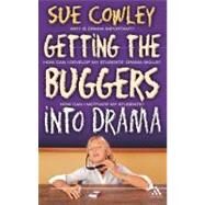 Getting the Buggers into Drama A Practical Guide to Teaching Drama by Cowley, Sue, 9780826497581