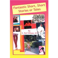 Fantastic Short, Short Stories or Tales by WILSON S EARL III, 9781436307581