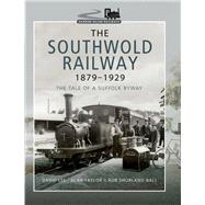 The Southwold Railway, 1879-1929 by Lee, David; Taylor, Alan; Shorland-ball, Rob, 9781473867581