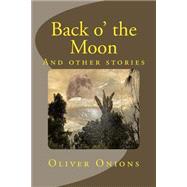Back O' the Moon and Other Stories by Onions, Oliver, 9781507757581