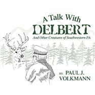 A Talk With Delbert And Other Creatures of Southwestern Pennsylvania by Volkmann, Paul J., 9781543917581