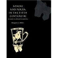 Athens and Persia in the Fifth Century BC: A Study in Cultural Receptivity by Margaret C. Miller, 9780521607582