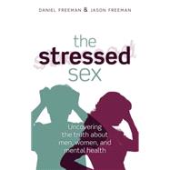 The Stressed Sex Uncovering the Truth About Men, Women, and Mental Health by Freeman, Daniel; Freeman, Jason, 9780198727583