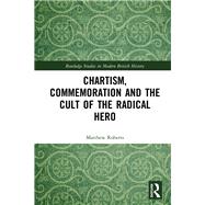 Chartism, Commemoration and the Cult of the Radical Hero by Roberts, Matthew, 9780367187583