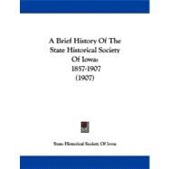 Brief History of the State Historical Society of Iow : 1857-1907 (1907) by State Historical Society of Iowa, 9781437447583