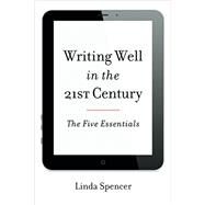 Writing Well in the 21st Century The Five Essentials by Spencer, Linda, 9781442227583