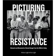 Picturing Resistance Moments and Movements of Social Change from the 1950s to Today by Light, Melanie; Light, Ken, 9781984857583