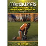 God and the Goalposts A Brief History of Sports, Religion, Politics, War and Art by Soltes, Ori Z, 9780935437584