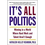 It's All Politics Winning in a World Where Hard Work and Talent Aren't Enough by Reardon, Kathleen Kelly, 9780385507585