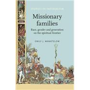 Missionary Families Race, Gender and Generation on the Spiritual Frontier by Manktelow, Emily J., 9780719087585
