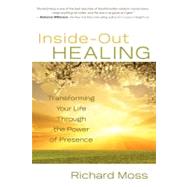 Inside-Out Healing Transforming Your Life Through the Power of Presence by Moss, Richard, 9781401927585