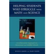 Helping Students Who Struggle with Math and Science A Collaborative Approach for Elementary and Middle Schools by Adams, Dennis; Hamm, Mary, 9781578867585