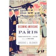 Becoming Americans in Paris Transatlantic Politics and Culture between the World Wars by Blower, Brooke L., 9780199927586