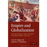 Empire and Globalisation: Networks of People, Goods and Capital in the British World, c.1850–1914 by Gary B. Magee , Andrew S. Thompson, 9780521727587