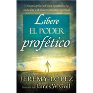 Libere el Poder Profetico / Releasing the Power of the Prophetic by Lopez, Jeremy; Goll, James W., 9781616387587