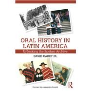 Oral History in Latin America: Unlocking the Spoken Archive by Carey Jr.; David, 9780415717588