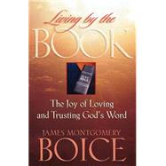 Living by the Book : The Joy of Loving and Trusting God's Word by Boice, James Montgomery, 9780801057588